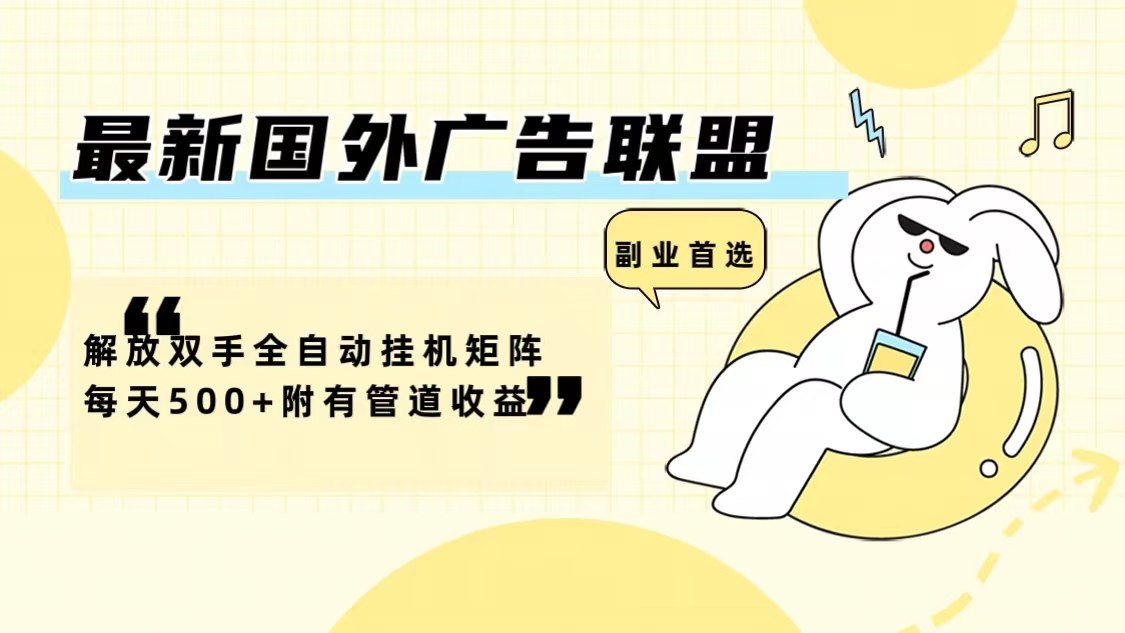 最新国外广告联盟解放双手全自动挂机矩阵每天500+附有管道收益-Z网创