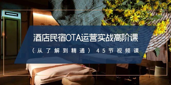 酒店民宿OTA运营实战高阶课(从了解到精通)45节视频课-Z网创