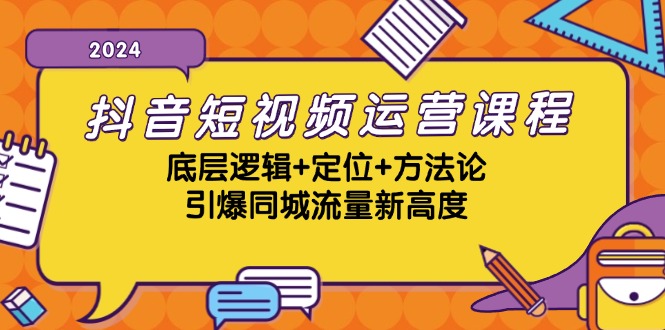 抖音短视频运营课程，底层逻辑+定位+方法论，引爆同城流量新高度-Z网创