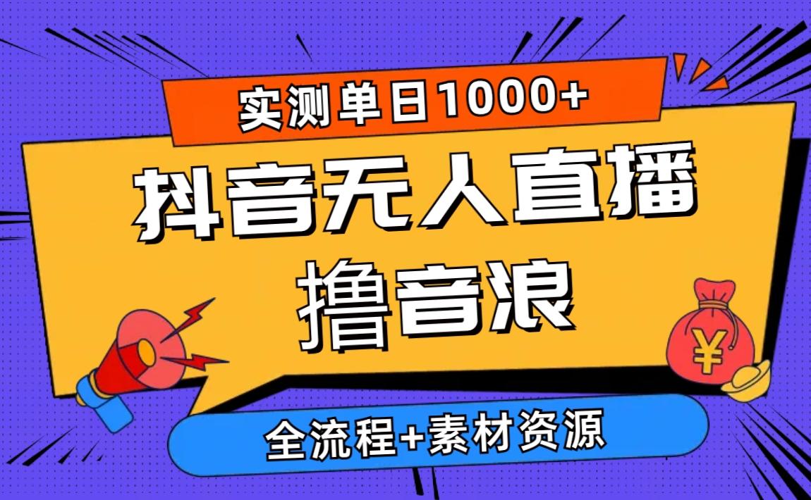2024抖音无人直播撸音浪新玩法 日入1000+ 全流程+素材资源-Z网创