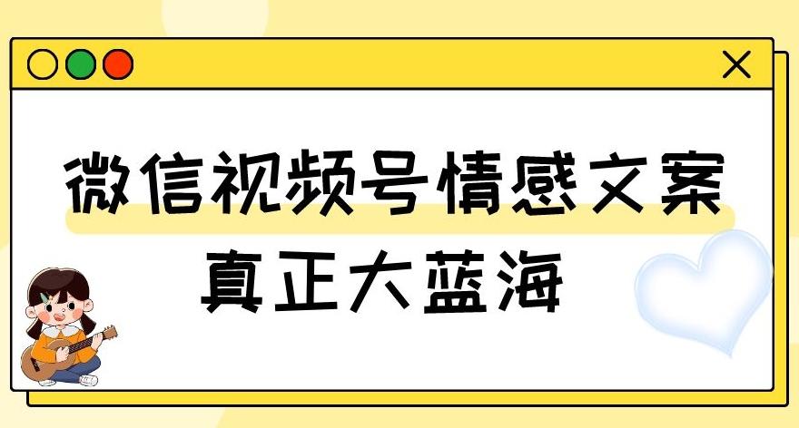 视频号情感文案,真正大蓝海,简单操作,新手小白轻松上手(教程+素材)【揭秘】