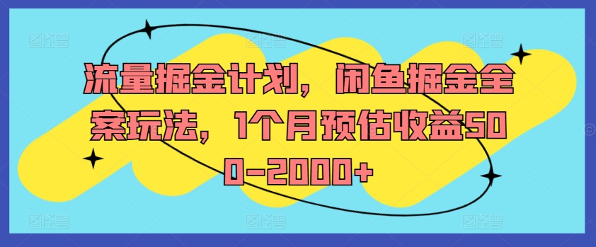 流量掘金计划，闲鱼掘金全案玩法，1个月预估收益500-2000+-Z网创