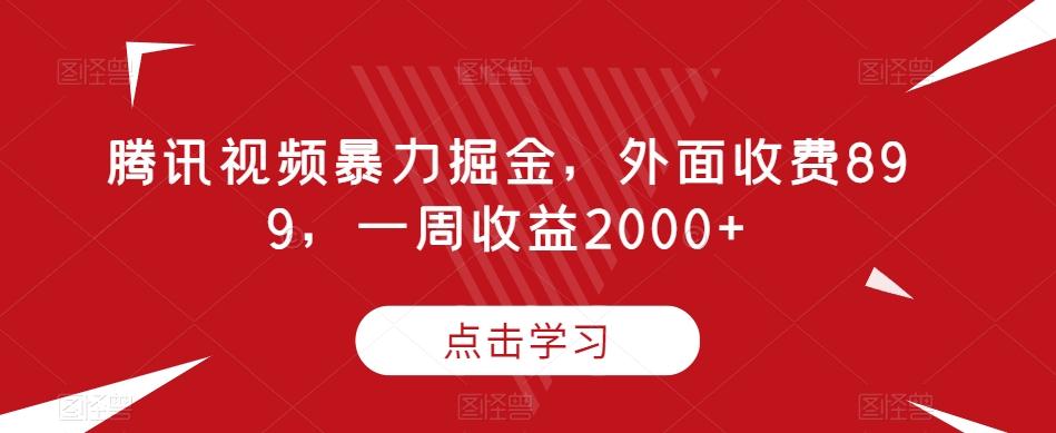 腾讯视频暴力掘金,外面收费899,一周收益2000+【揭秘】-Z网创