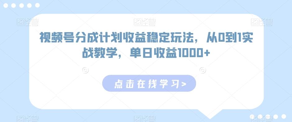 视频号分成计划收益稳定玩法，从0到1实战教学，单日收益1000+【揭秘】-Z网创