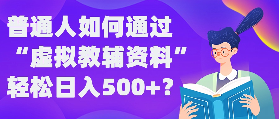 普通人如何通过“虚拟教辅”资料轻松日入500+?揭秘稳定玩法-Z网创