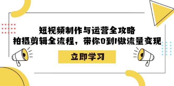 短视频制作与运营全攻略:拍摄剪辑全流程,带你0到1做流量变现-Z网创