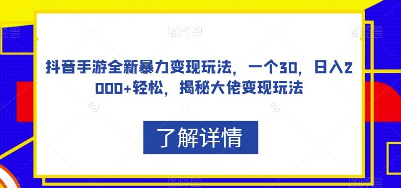 抖音手游全新暴力变现玩法，一个30，日入2000+轻松，揭秘大佬变现玩法【揭秘】-Z网创