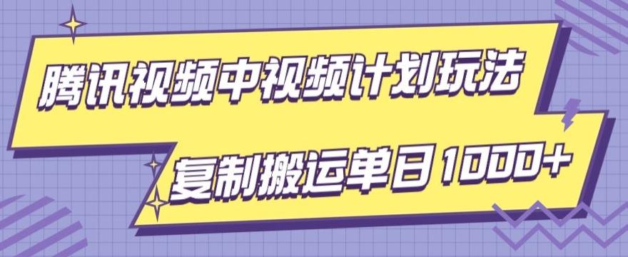 腾讯视频中视频计划项目玩法，简单搬运复制可刷爆流量，轻松单日收益1000+-Z网创