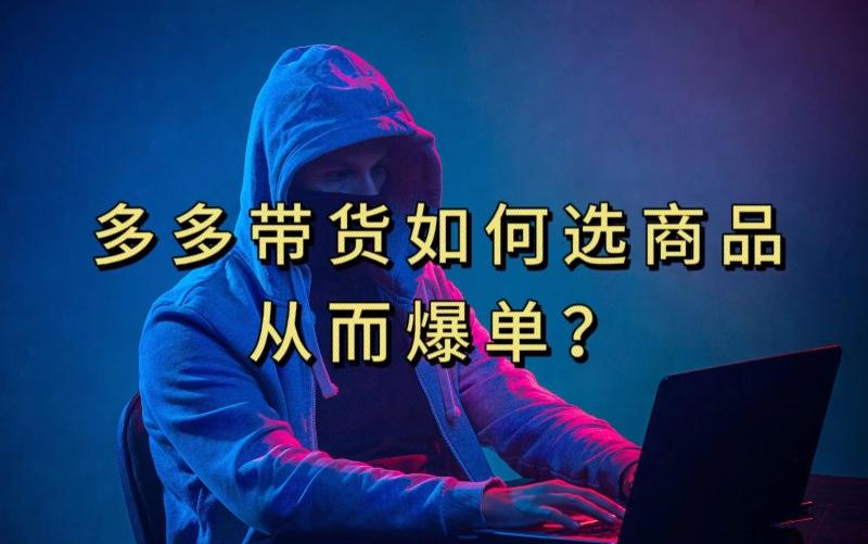 多多视频带货选什么商品链接才能爆单,10分钟教会你,爆单不是浮云【揭秘】-Z网创