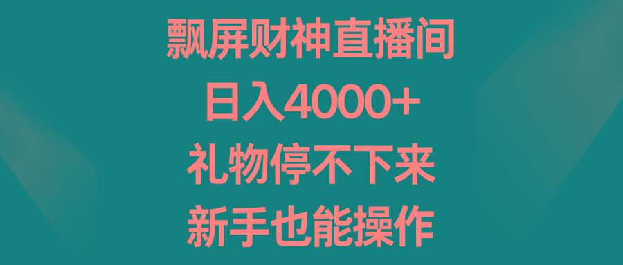 飘屏财神直播间，日入4000+，礼物停不下来，新手也能操作-Z网创