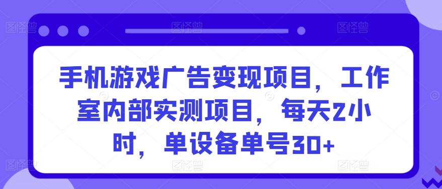 手机游戏广告变现项目,工作室内部实测项目,每天2小时,单设备单号30+【揭秘】-Z网创
