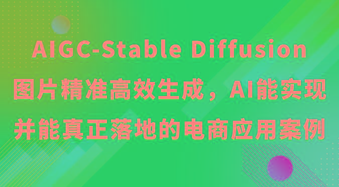 AIGC-Stable Diffusion图片精准高效生成，AI能实现并能真正落地的电商应用案例-Z网创