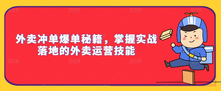 外卖冲单爆单秘籍，掌握实战落地的外卖运营技能-Z网创