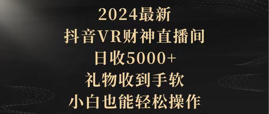(9595期)2024最新，抖音VR财神直播间，日收5000+，礼物收到手软，小白也能轻松操作-Z网创