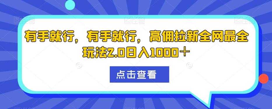 有手就行，有手就行，高佣拉新全网最全玩法2.0日入1000＋-Z网创