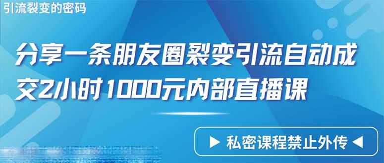 (9850期)仅靠分享一条朋友圈裂变引流自动成交2小时1000内部直播课程-Z网创
