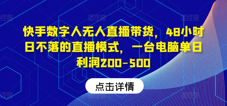 快手数字人无人直播带货,48小时日不落的直播模式,一台电脑单日利润200-500-Z网创