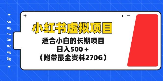 (9338期)小红书虚拟项目，适合小白的长期项目，日入500＋(附带最全资料270G)-Z网创