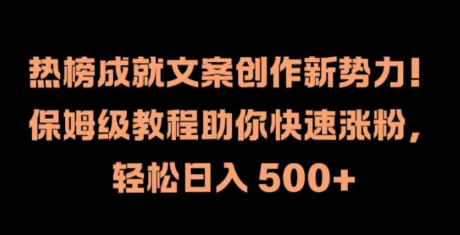 热榜成就文案创作新势力，保姆级教程助你快速涨粉，轻松日入 500+【揭秘】-Z网创