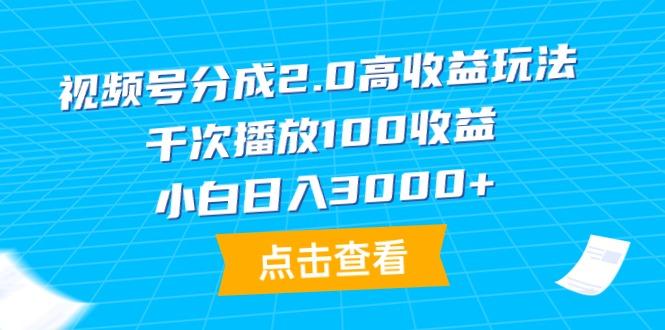 (9716期)视频号分成2.0高收益玩法，千次播放100收益，小白日入3000+-Z网创