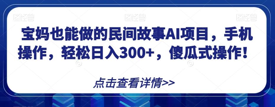 宝妈也能做的民间故事AI项目,手机操作,轻松日入300+,傻瓜式操作!【揭秘】