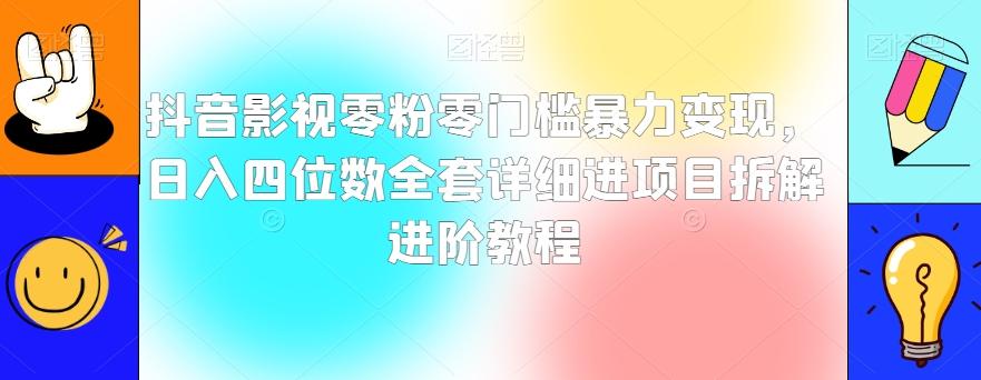 抖音影视零粉零门槛暴力变现，日入四位数全套详细进项目拆解进阶教程【揭秘】-Z网创