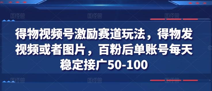 得物视频号激励赛道玩法,得物发视频或者图片,百粉后单账号每天稳定接广50-100-Z网创