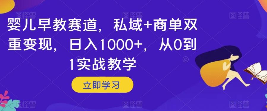 婴儿早教赛道，私域+商单双重变现，日入1000+，从0到1实战教学【揭秘】-Z网创