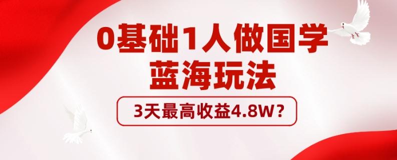 0基础1人做国学蓝海玩法,3天最高收益4.8W?