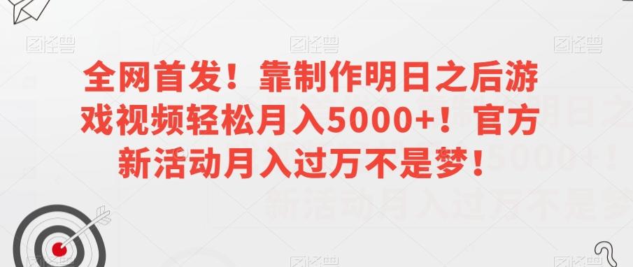 全网首发！靠制作明日之后游戏视频轻松月入5000+！官方新活动月入过万不是梦！【揭秘】-Z网创
