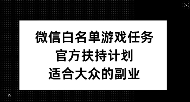 微信白名单游戏任务，官方扶持计划，适合大众的副业【揭秘】-Z网创