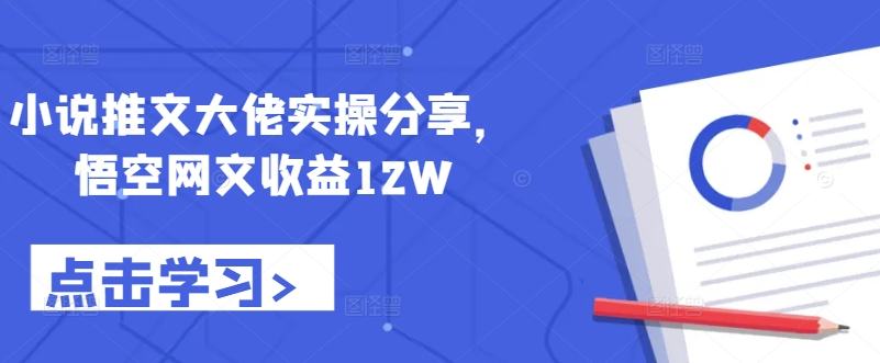 小说推文大佬实操分享,悟空网文收益12W-Z网创