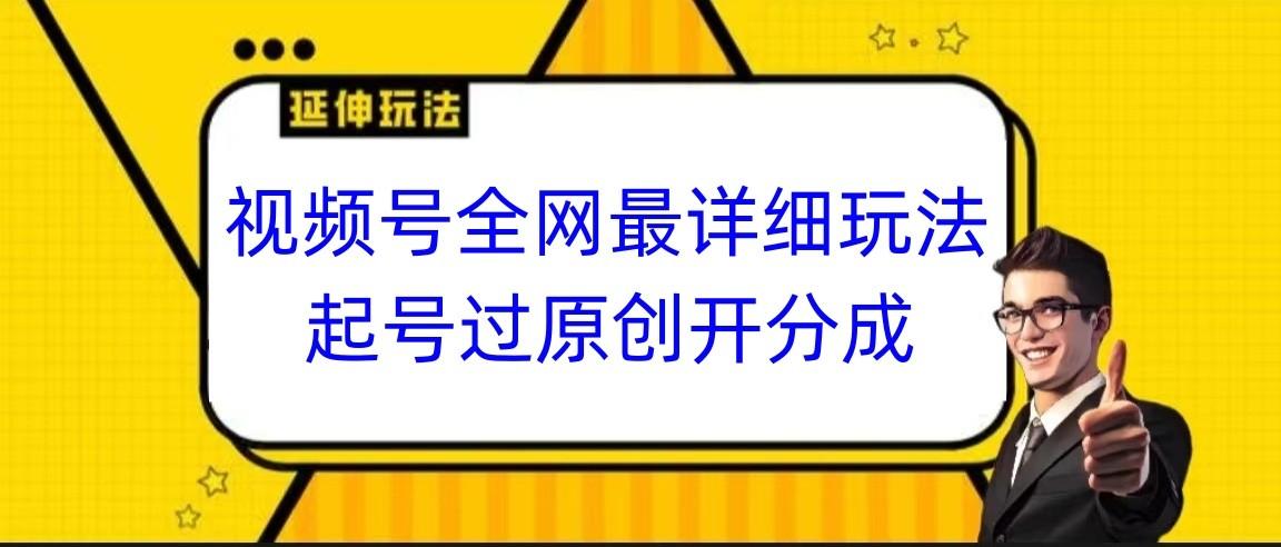 视频号全网最详细玩法,起号过原创开分成,小白跟着视频一步一步去操作-Z网创