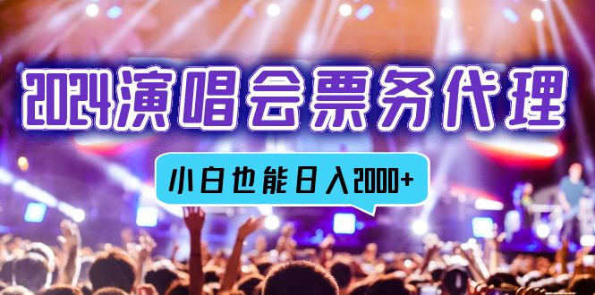 2024演唱会票务代理，全网最低价票务渠道，小白也能轻松日入2000+-Z网创