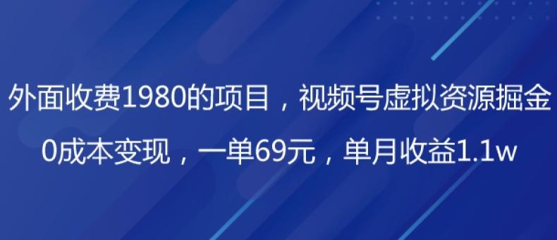 外面收费1980的项目，视频号虚拟资源掘金，0成本变现，一单69元，单月收益1.1w-Z网创
