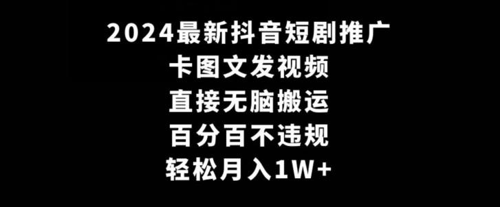 2024最新抖音短剧推广,卡图文发视频,直接无脑搬,百分百不违规,轻松月入1W+【揭秘】-Z网创