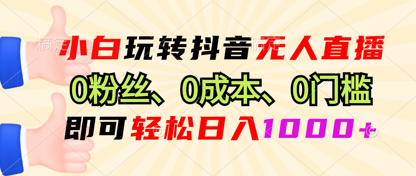 小白玩转抖音无人直播，0粉丝、0成本、0门槛，轻松日入1000+-Z网创