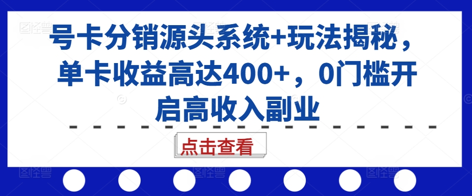号卡分销源头系统+玩法揭秘，单卡收益高达400+，0门槛开启高收入副业-Z网创