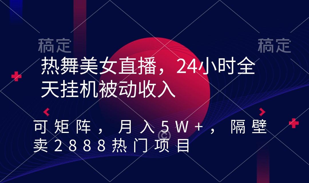 热舞美女直播,24小时全天挂机被动收入,可矩阵 月入5W+隔壁卖2888热门项目-Z网创