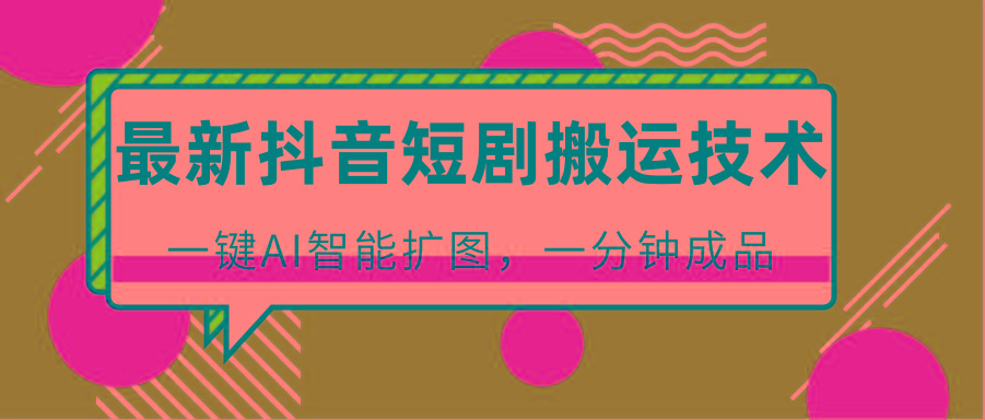 最新抖音短剧搬运技术,一键AI智能扩图,百分百过原创,秒过豆荚!-Z网创