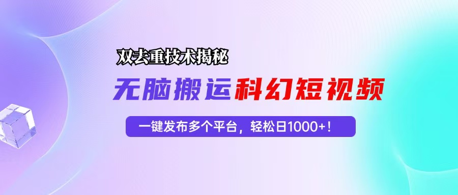科幻短视频双重去重技术揭秘，一键发布多个平台，轻松日入1000+！-Z网创