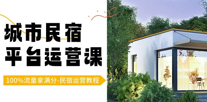 城市民宿平台运营课，100%流量拿满分-民宿运营教程-Z网创