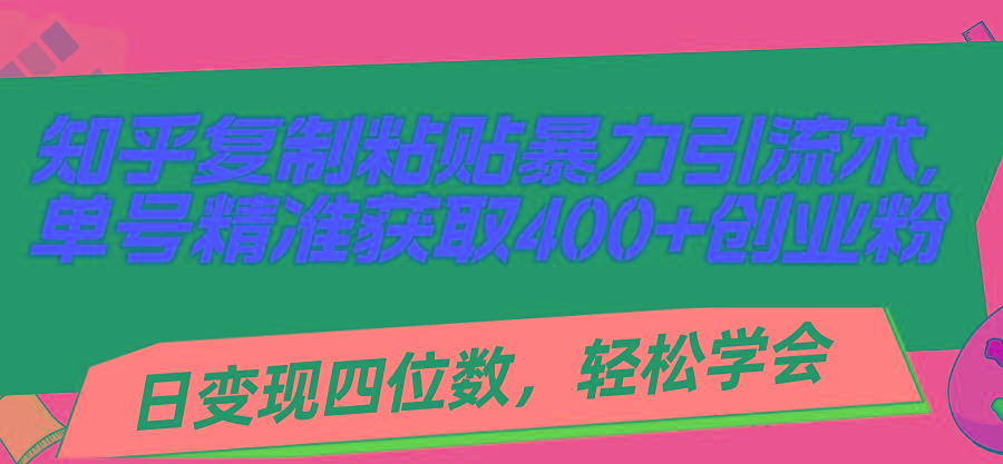 知乎复制粘贴暴力引流术，单号精准获取400+创业粉，日变现四位数，轻松…-Z网创