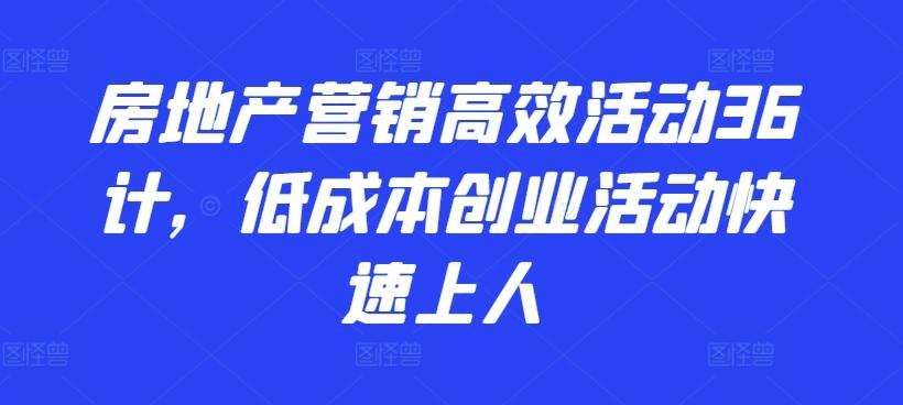 房地产营销高效活动36计，​低成本创业活动快速上人-Z网创