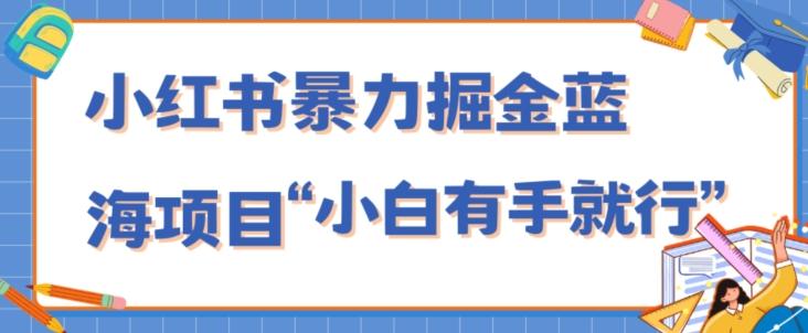 小红书暴力掘金蓝海项目,轻松日入1000+、小白有手就行(附新引流方法,不违规)-Z网创