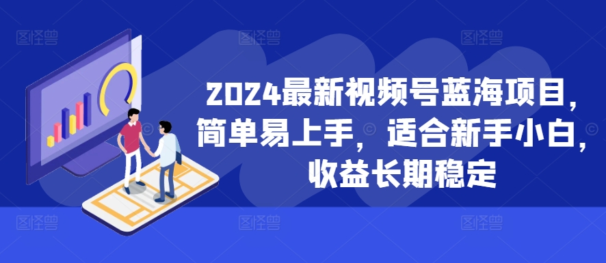 2024最新视频号蓝海项目，简单易上手，适合新手小白，收益长期稳定-Z网创