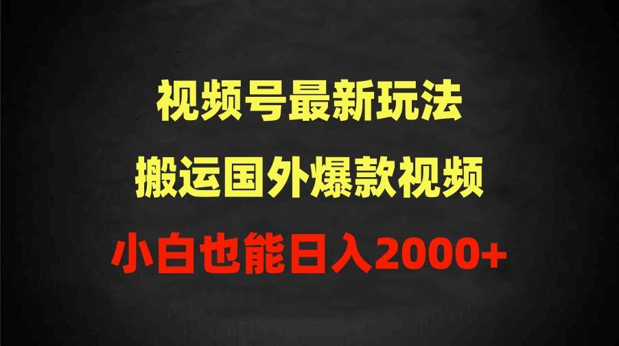 (9796期)2024视频号最新玩法，搬运国外爆款视频，100%过原创，小白也能日入2000+-Z网创