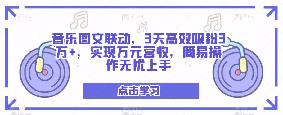 音乐图文联动,3天高效吸粉3万+,实现万元营收,简易操作无忧上手