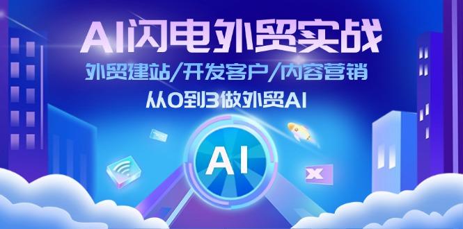 AI 闪电外贸实战：外贸建站/开发客户/内容营销/从0到3做外贸AI-更新至75节-Z网创