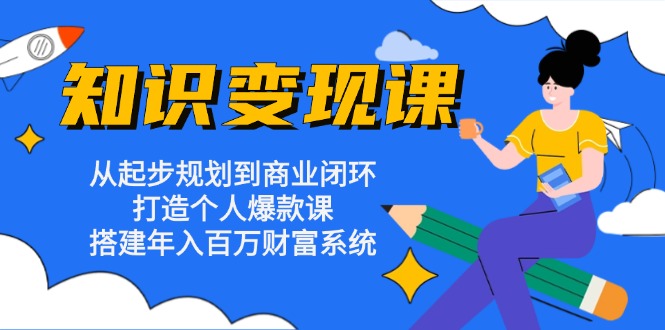 知识变现课：从起步规划到商业闭环 打造个人爆款课 搭建年入百万财富系统-Z网创